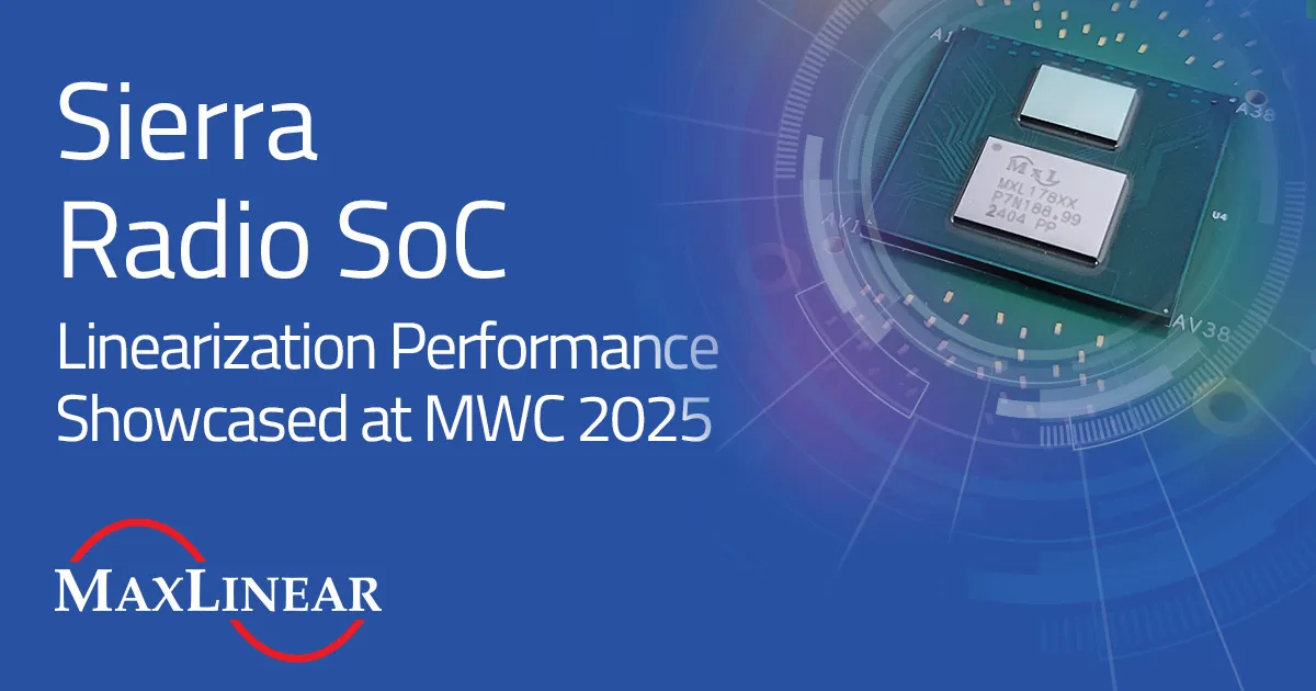 MaxLinear Showcases Sierra Radio SoC Linearization Performance at MWC 2025